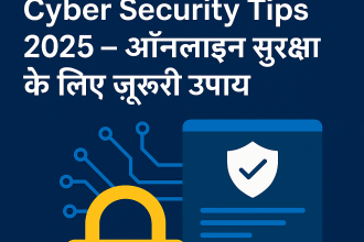 Cyber Security Tips 2025 – डिजिटल दुनिया में सुरक्षा के लिए जरूरी सुझाव